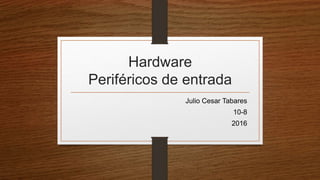 Hardware
Periféricos de entrada
Julio Cesar Tabares
10-8
2016
 