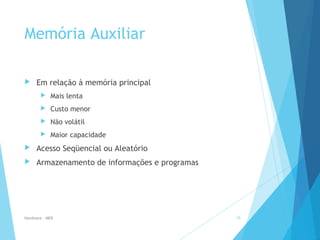 Memória Auxiliar
 Em relação à memória principal
 Mais lenta
 Custo menor
 Não volátil
 Maior capacidade
 Acesso Seqüencial ou Aleatório
 Armazenamento de informações e programas
Hardware - MEB 15
 