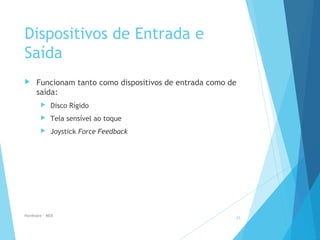 Dispositivos de Entrada e
Saída
 Funcionam tanto como dispositivos de entrada como de
saída:
 Disco Rígido
 Tela sensível ao toque
 Joystick Force Feedback
Hardware - MEB
25
 