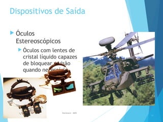 Dispositivos de Saída
 Óculos
Estereoscópicos
 Óculos com lentes de
cristal líquido capazes
de bloquear a visão
quando necessário
34
Hardware - MEB
 