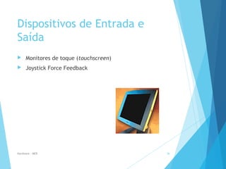 Dispositivos de Entrada e
Saída
 Monitores de toque (touchscreen)
 Joystick Force Feedback
Hardware - MEB 36
 