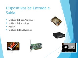 Dispositivos de Entrada e
Saída
 Unidade de Disco Magnético
 Unidade de Disco Ótico
 Modem
 Unidade de Fita Magnética
Hardware - MEB
37
 