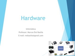 Hardware
Informática
Professor: Marcos Eloi Basilio
E-mail: mebasilio@gmail.com
 