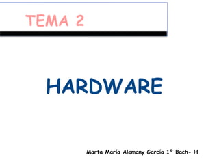 TEMA 2
HARDWARE
Marta María Alemany García 1º Bach- H
 