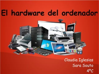 El hardware del ordenador
Claudia Iglesias
Sara Souto
4ºC
 