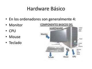 Hardware Básico
• En los ordenadores son generalmente 4:
• Monitor
• CPU
• Mouse
• Teclado
 