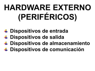 HARDWARE EXTERNO
(PERIFÉRICOS)
Dispositivos de entrada
Dispositivos de salida
Dispositivos de almacenamiento
Dispositivos de comunicación