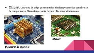 ● Chipset:Conjunto de chips que comunica el microprocesador con el resto
de componentes. El más importante lleva un disipador de aluminio.
Chipset
Disipador de aluminio
 