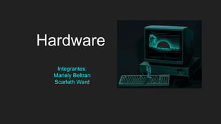 Hardware
Integrantes:
Mariely Beltran
Scarleth Ward
 