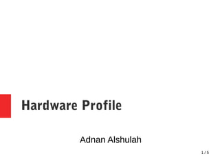 1 / 5
Hardware Profile
Adnan Alshulah
 