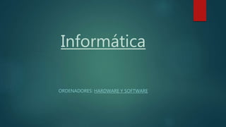 Informática
ORDENADORES: HARDWARE Y SOFTWARE
 