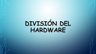 DIVISIÓN DEL
HARDWARE
 