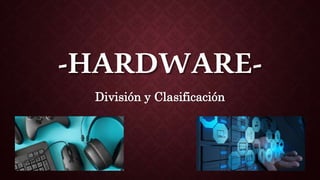 -HARDWARE-
División y Clasificación
 