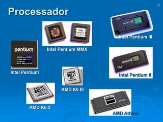 11
Processador
Intel Pentium
Intel Pentium II
AMD K6 2
AMD K6 III
AMD Athlon
Intel Pentium MMX
Intel Pentium III
 