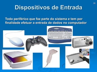 30
Dispositivos de Entrada
Todo periférico que faz parte do sistema e tem por
finalidade efetuar a entrada de dados no computador
 
