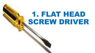 1. FLAT HEAD
SCREW DRIVER
 