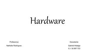Hardware
Profesor(a):
Nathalie Rodríguez
Estudiante:
Gabriel Hidalgo
C.I. 30.997.723
 