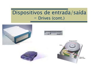 Dispositivos de entrada/saída
– Drives (cont.)
 