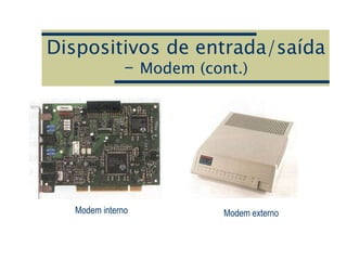 Dispositivos de entrada/saída
– Modem (cont.)
Modem interno Modem externo
 
