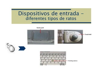 Dispositivos de entrada -
diferentes tipos de ratos
 