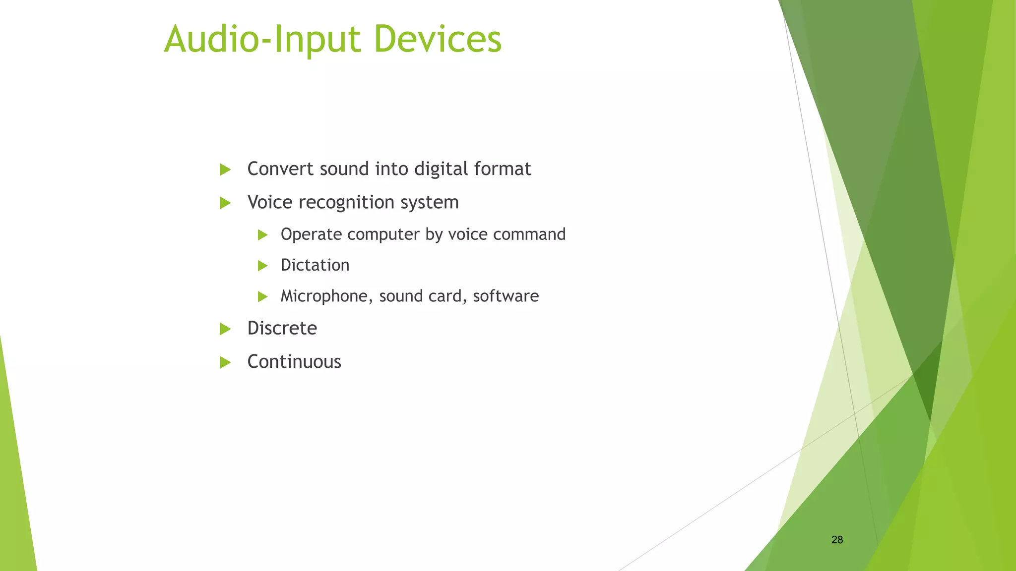 Audio-Input Devices
 Convert sound into digital format
 Voice recognition system
 Operate computer by voice command
 Dictation
 Microphone, sound card, software
 Discrete
 Continuous
28
 