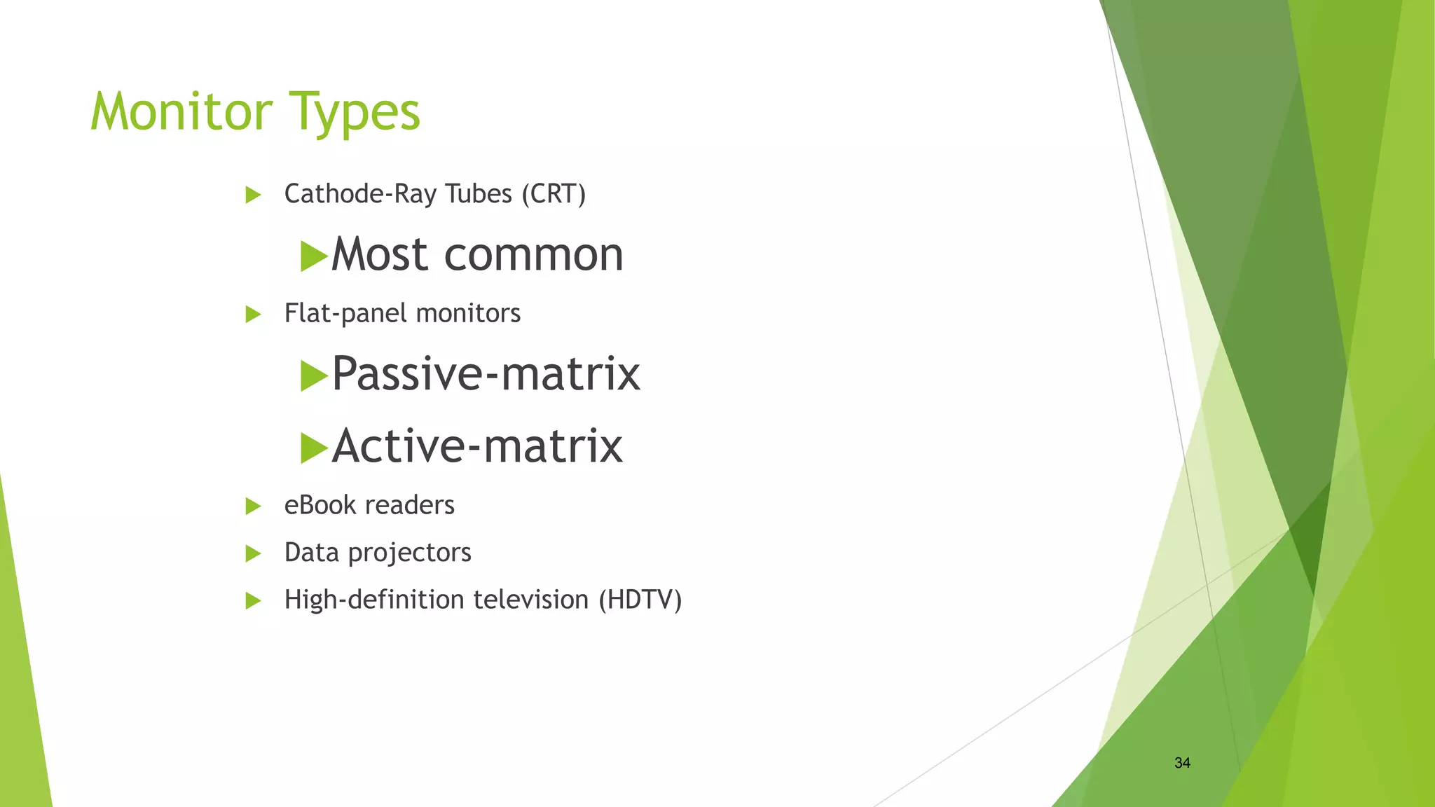 Monitor Types
 Cathode-Ray Tubes (CRT)
Most common
 Flat-panel monitors
Passive-matrix
Active-matrix
 eBook readers
 Data projectors
 High-definition television (HDTV)
34
 
