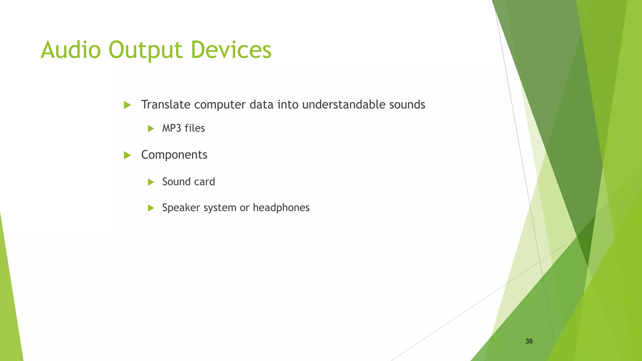Audio Output Devices
 Translate computer data into understandable sounds
 MP3 files
 Components
 Sound card
 Speaker system or headphones
38
 
