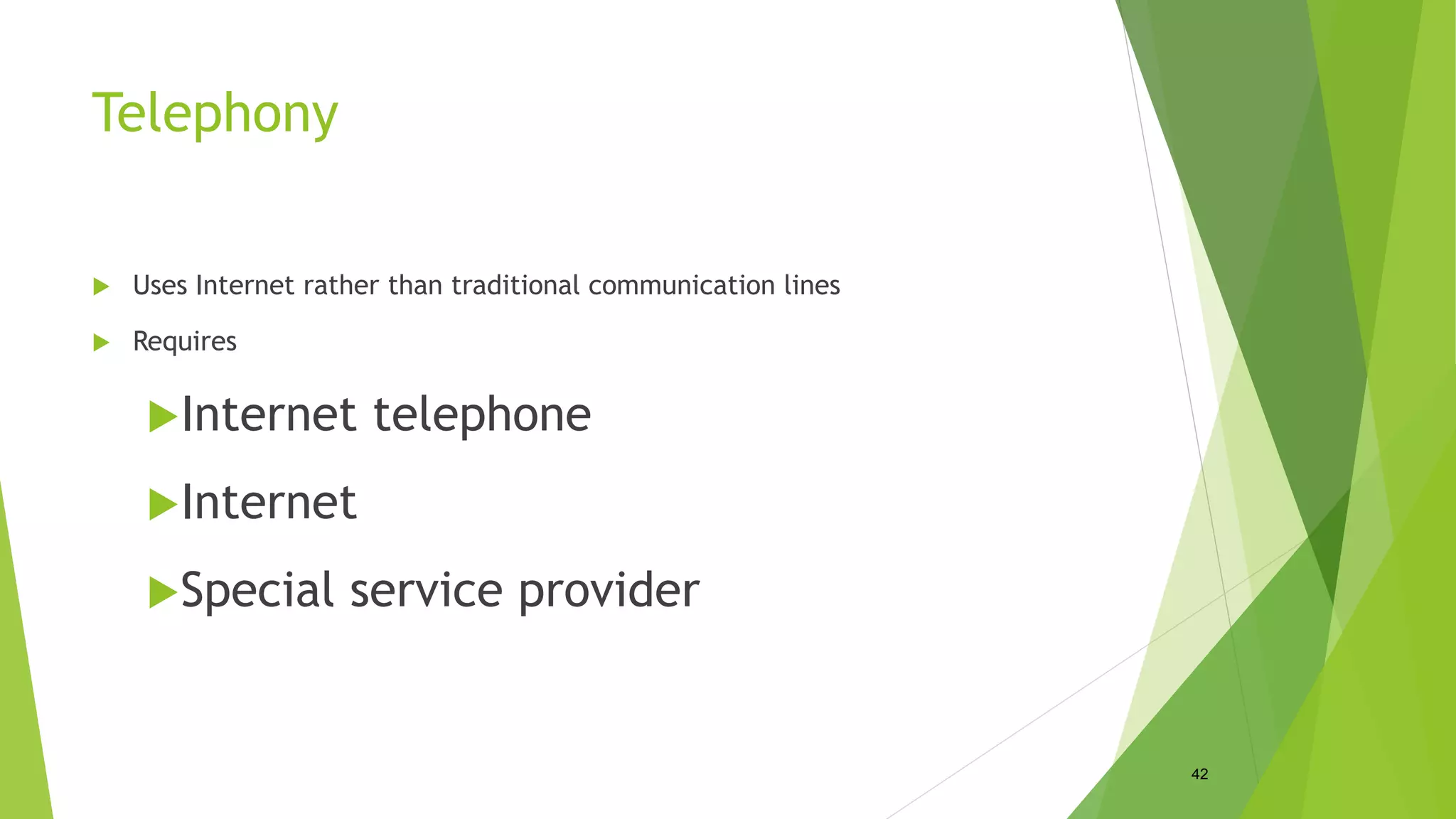 Telephony
 Uses Internet rather than traditional communication lines
 Requires
Internet telephone
Internet
Special service provider
42
 