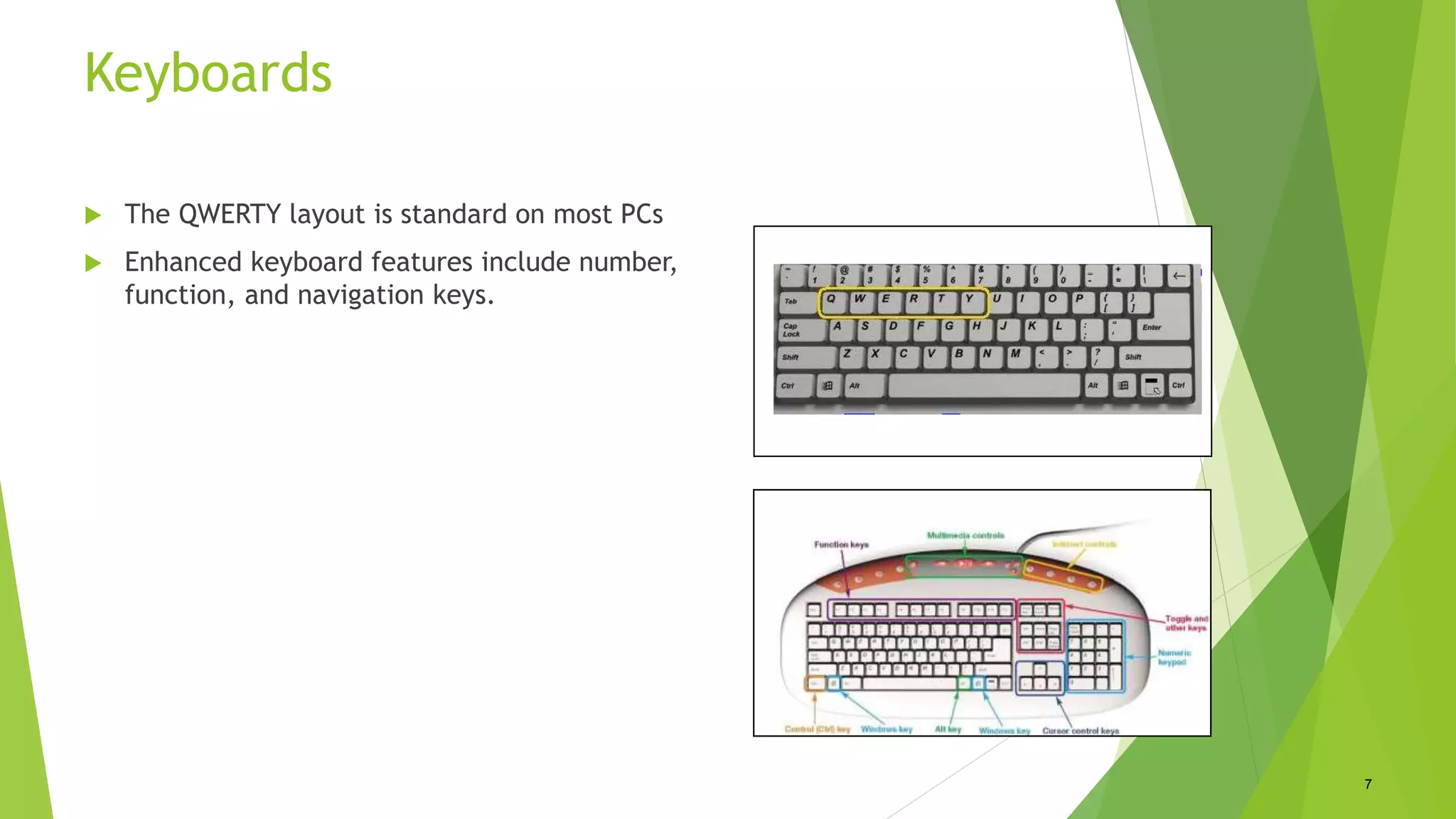 Keyboards
 The QWERTY layout is standard on most PCs
 Enhanced keyboard features include number,
function, and navigation keys.
7
 