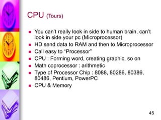 45
CPU (Tours)
 You can’t really look in side to human brain, can’t
look in side your pc (Microprocessor)
 HD send data ...