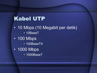 Kabel UTP
• 10 Mbps (10 Megabit per detik)
• 10BaseT
• 100 Mbps
• 100BaseTX
• 1000 Mbps
• 1000BaseT
 