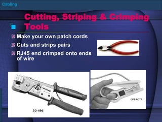 Cutting, Striping & Crimping
Tools
Make your own patch cords
Cuts and strips pairs
RJ45 end crimped onto ends
of wire
Cabling
 