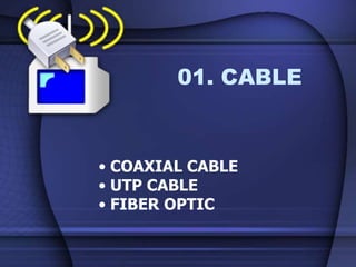 01. CABLE
• COAXIAL CABLE
• UTP CABLE
• FIBER OPTIC
 