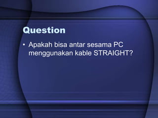 Question
• Apakah bisa antar sesama PC
menggunakan kable STRAIGHT?
 