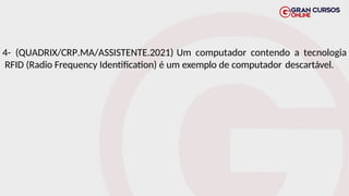 4- (QUADRIX/CRP.MA/ASSISTENTE.2021) Um computador contendo a tecnologia
RFID (Radio Frequency Identification) é um exemplo de computador descartável.
 