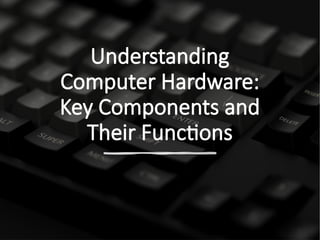 Understanding Computer Hardware - Key Components and Their Functions | PPT
