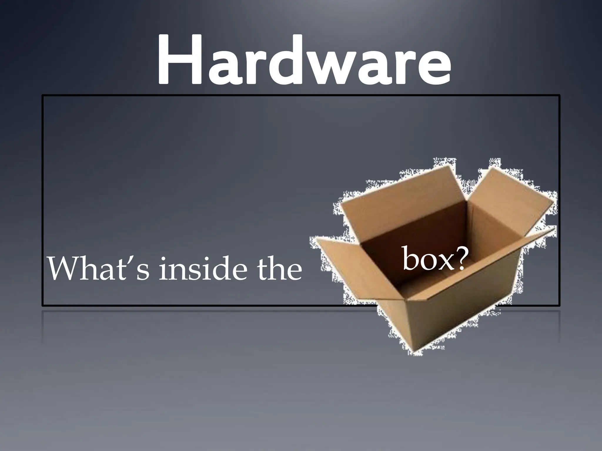 Hardware
What’s inside the box?
 