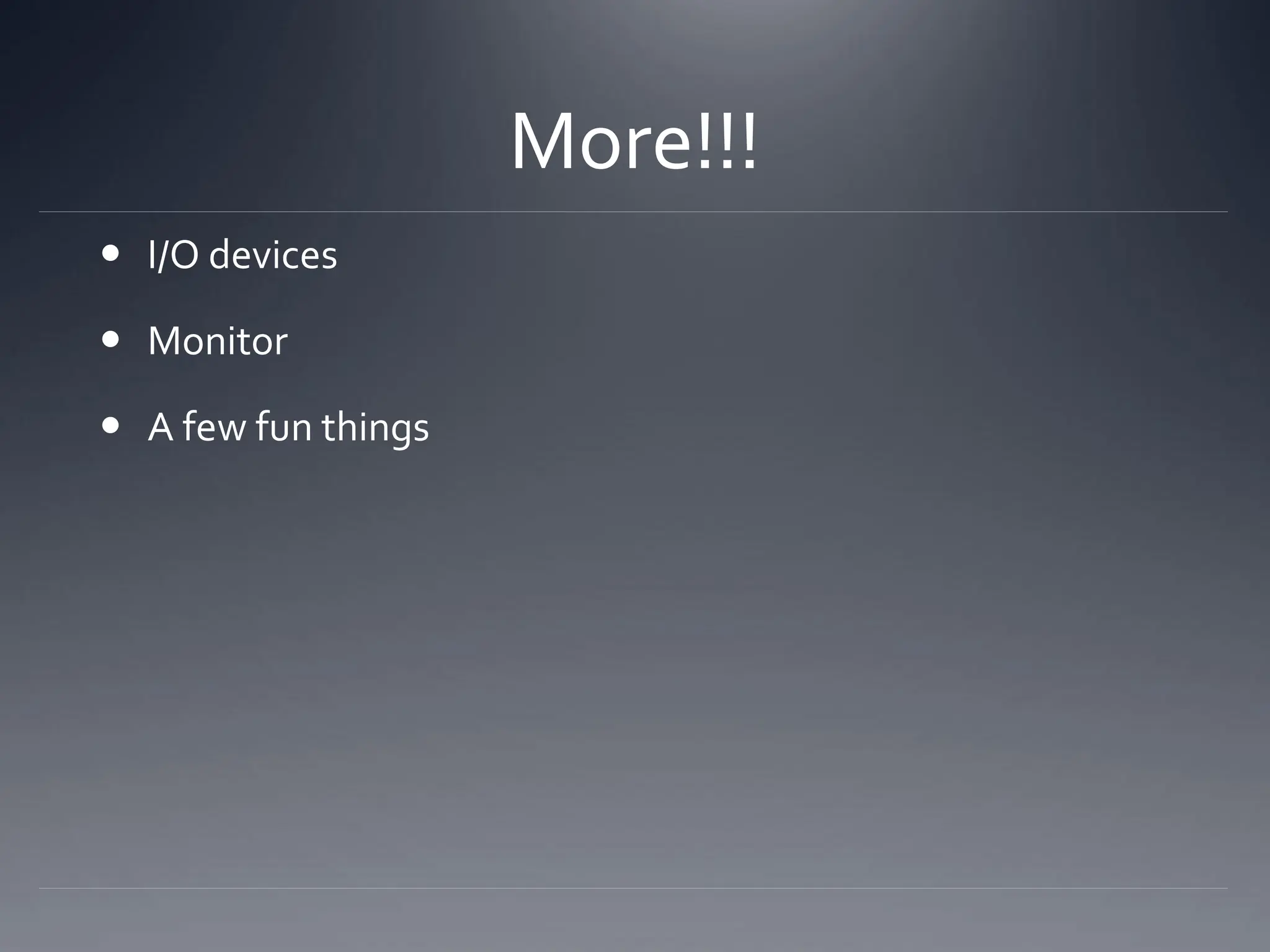 More!!!
 I/O devices
 Monitor
 A few fun things
 