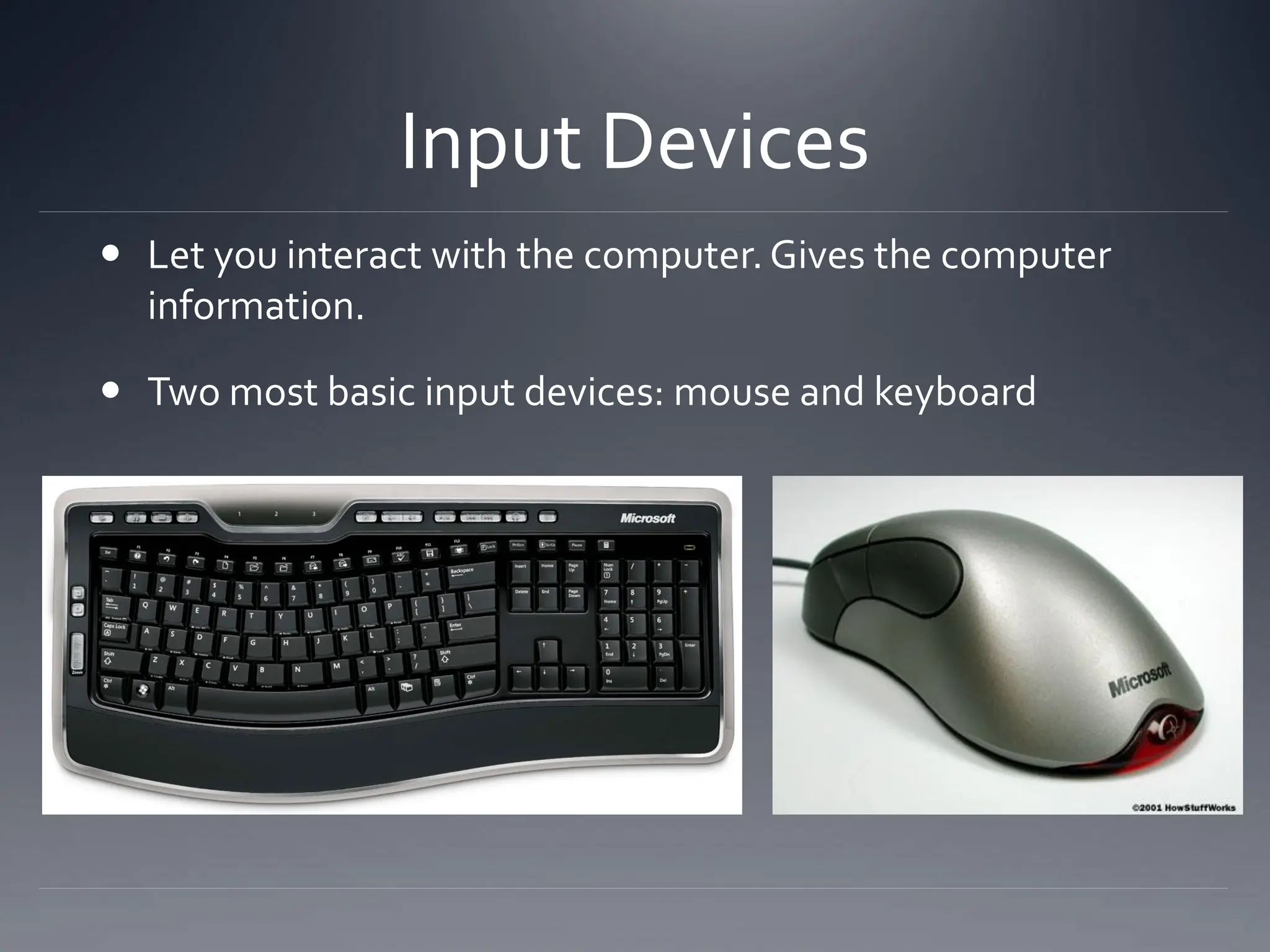 Input Devices
 Let you interact with the computer. Gives the computer
information.
 Two most basic input devices: mouse and keyboard
 