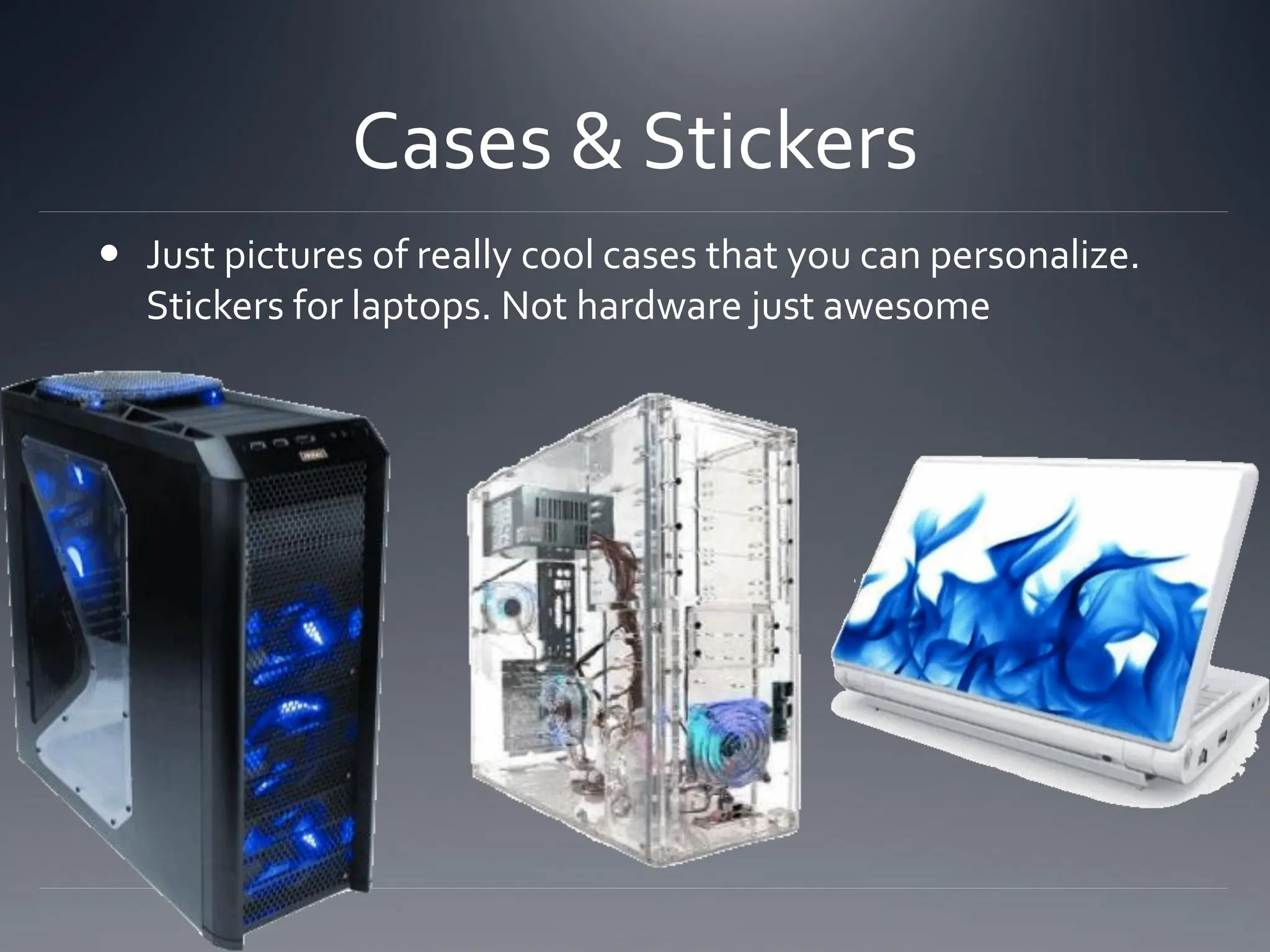 Cases & Stickers
 Just pictures of really cool cases that you can personalize.
Stickers for laptops. Not hardware just awesome
 