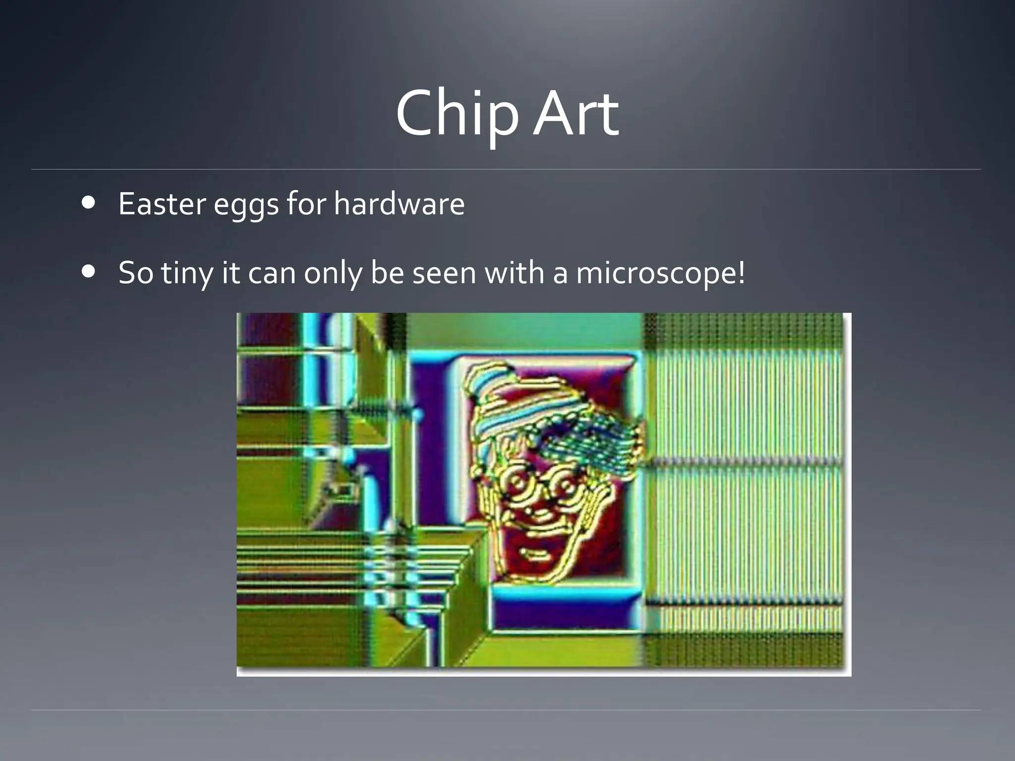 Chip Art
 Easter eggs for hardware
 So tiny it can only be seen with a microscope!
 