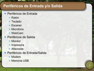 Periféricos de Entrada y/o Salida Periféricos de Entrada Ratón Teclado Escaner Microfono WebCam Periféricos de Salida Monitor Impresora Altavoces Periféricos de Entrada/Salida Modem Memoria USB 