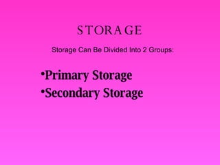 STORAGE Primary Storage Secondary Storage Storage Can Be Divided Into 2 Groups: 