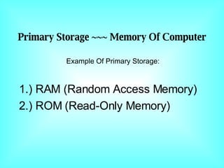 1.) RAM (Random Access Memory) 2.) ROM (Read-Only Memory) Primary Storage ~~~ Memory Of Computer Example Of Primary Storage: 
