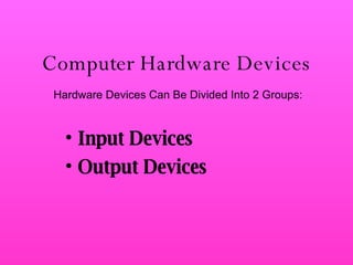 Computer Hardware Devices Input Devices Output Devices Hardware Devices Can Be Divided Into 2 Groups: 