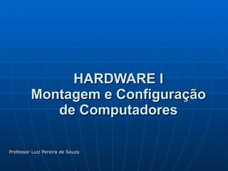 HARDWARE I Montagem e Configuração de Computadores Professor Luiz Pereira de Souza 