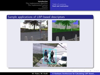Introduction
The implemented algorithm
The implemented system
Results
Conclusions
Table of contents
Goal and motivation
Sample applications of LBP-based descriptors
M. Fularz, M. Kraft A Hardware Architecture for Calculating LBP-Based...
 