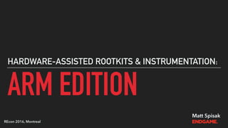ARM EDITION
HARDWARE-ASSISTED ROOTKITS & INSTRUMENTATION:
Matt Spisak
REcon 2016, Montreal
 