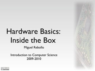 Hardware Basics:
 Inside the Box
          Miguel Rebollo

 Introduction to Computer Science
             2009-2010
 