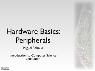 Hardware Basics:
  Peripherals
         Miguel Rebollo

Introduction to Computer Science
            2009-2010
 